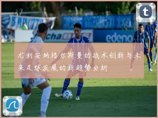 尤利安纳格尔斯曼的战术创新与未来足球发展的新趋势分析
