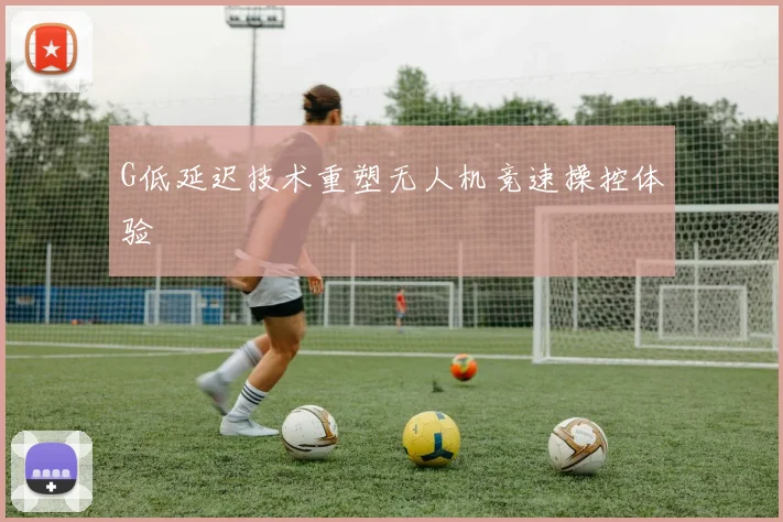 G低延迟技术重塑无人机竞速操控体验