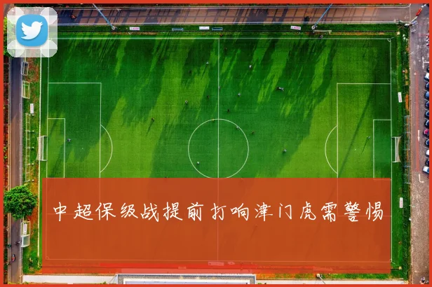 中超保级战提前打响津门虎需警惕