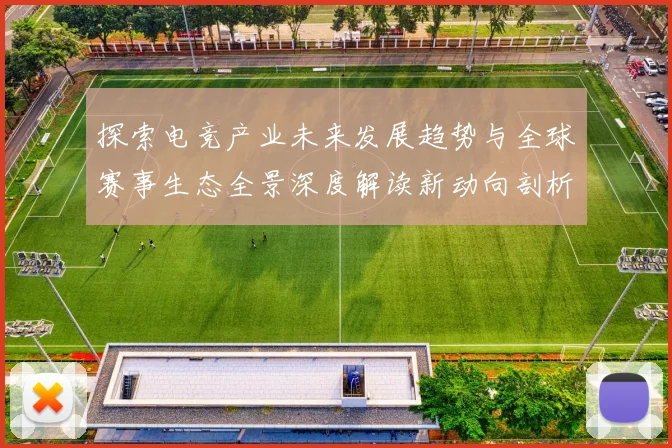 探索电竞产业未来发展趋势与全球赛事生态全景深度解读新动向剖析