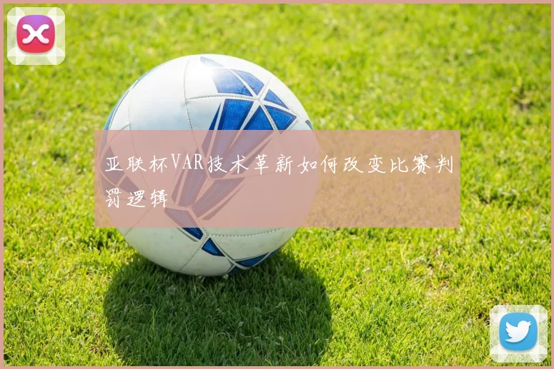 亚联杯VAR技术革新如何改变比赛判罚逻辑