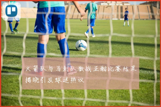 火箭队与马刺队激战正酣比赛结果揭晓引发球迷热议