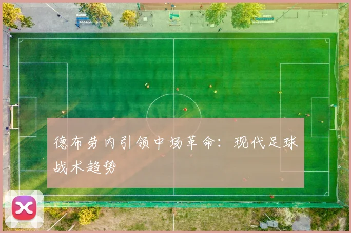 德布劳内引领中场革命：现代足球战术趋势