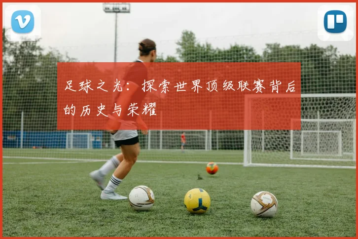 足球之光：探索世界顶级联赛背后的历史与荣耀