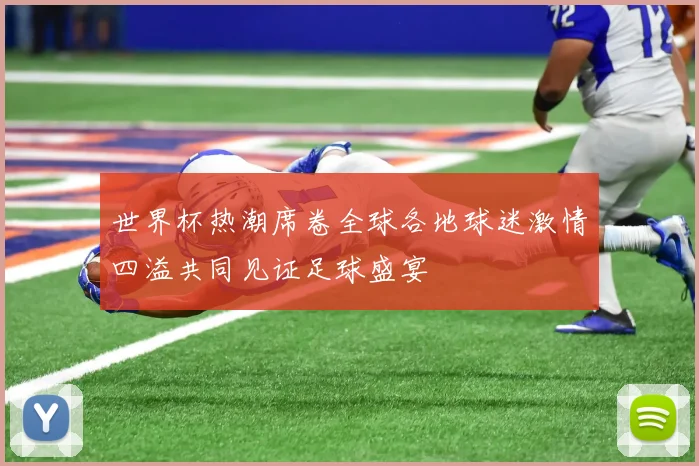世界杯热潮席卷全球各地球迷激情四溢共同见证足球盛宴