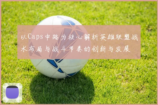 以Caps中路为核心解析英雄联盟战术布局与战斗节奏的创新与发展