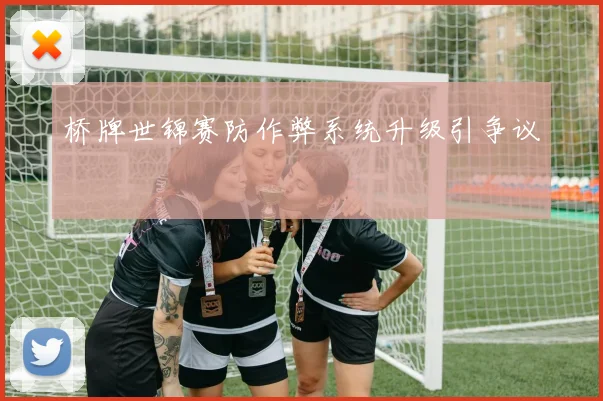 桥牌世锦赛防作弊系统升级引争议