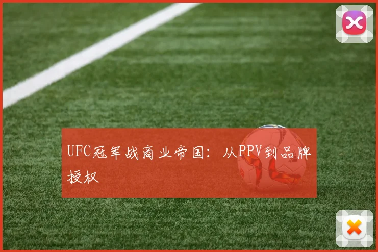 UFC冠军战商业帝国：从PPV到品牌授权