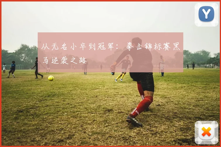从无名小卒到冠军：拳击锦标赛黑马逆袭之路