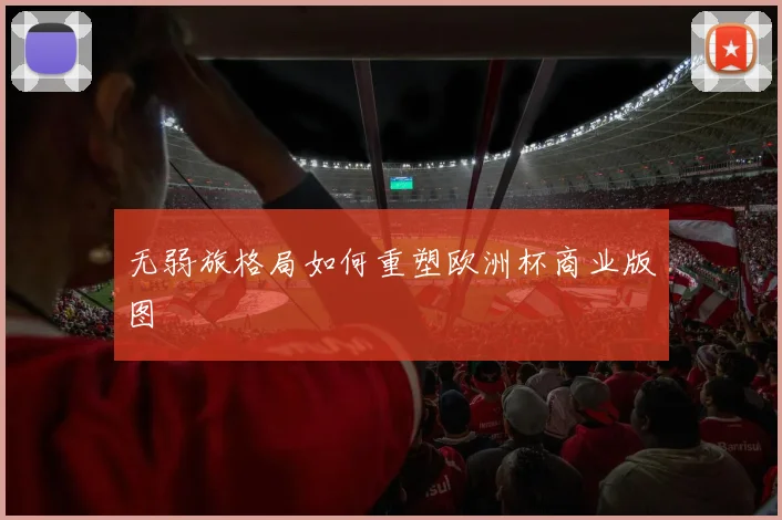无弱旅格局如何重塑欧洲杯商业版图