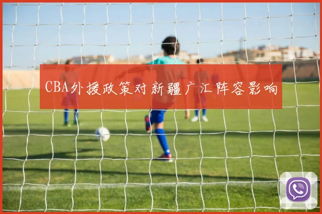 CBA外援政策对新疆广汇阵容影响