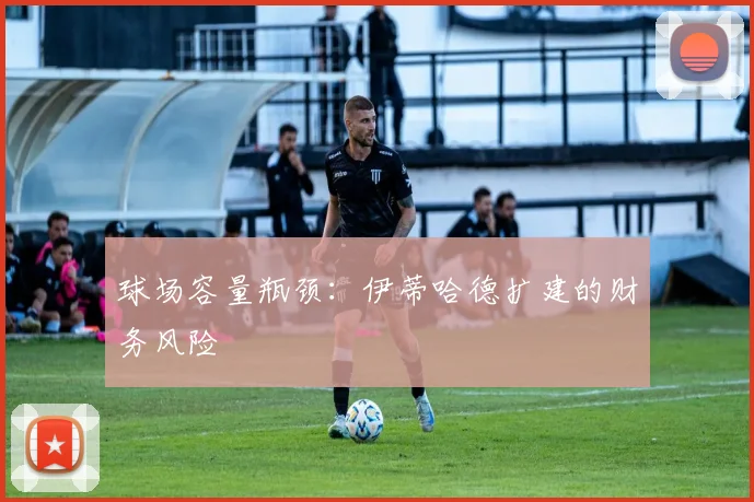 球场容量瓶颈：伊蒂哈德扩建的财务风险