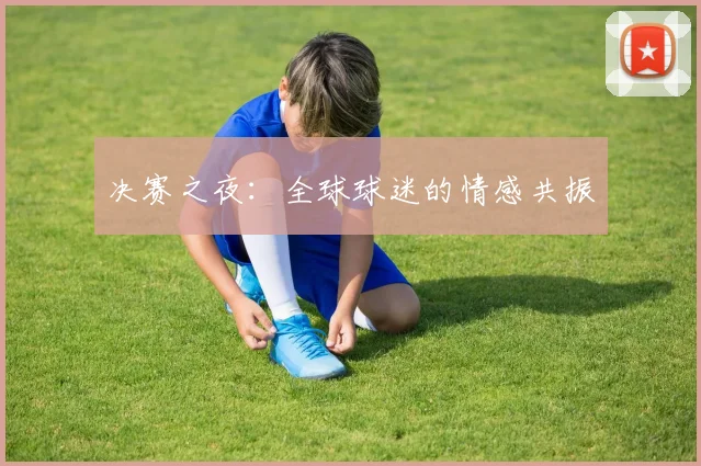 决赛之夜：全球球迷的情感共振
