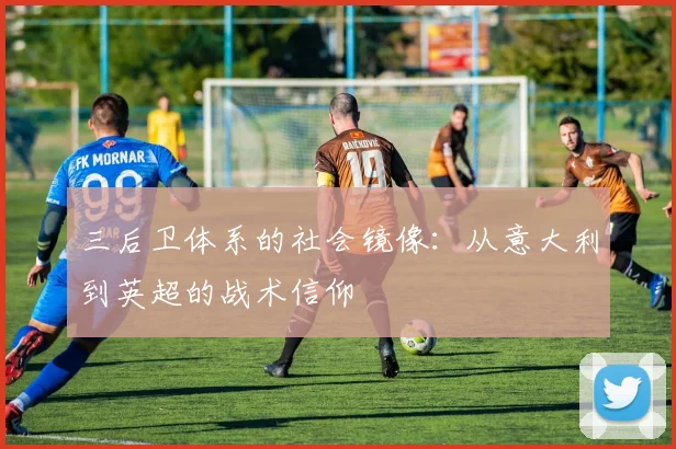三后卫体系的社会镜像：从意大利到英超的战术信仰