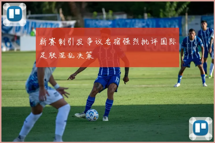 新赛制引发争议名宿强烈批评国际足联混乱决策