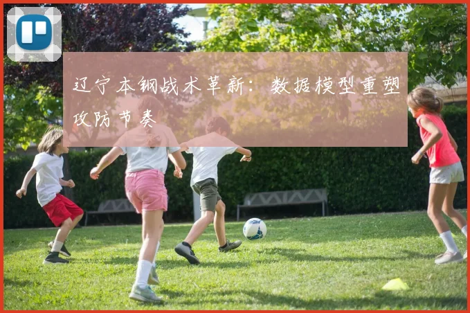 辽宁本钢战术革新：数据模型重塑攻防节奏
