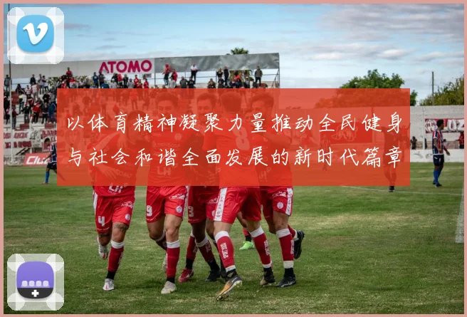 以体育精神凝聚力量推动全民健身与社会和谐全面发展的新时代篇章