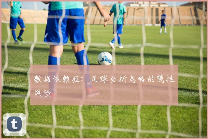 数据依赖症：足球分析忽略的隐性风险