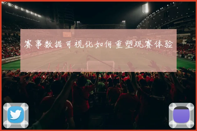 赛事数据可视化如何重塑观赛体验